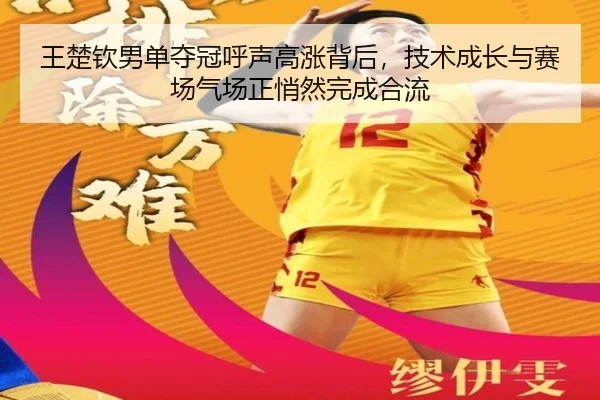 王楚钦男单夺冠呼声高涨背后，技术成长与赛场气场正悄然完成合流 - kaiyun